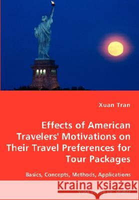 Tran Effects of American Travelers' Motivations on Their Travel Preferences for Tour Packages - Basics, Concepts, Methods, Applications Xuan Tran 9783836454483