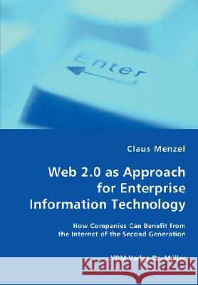 Web 2.0 as Approach for Enterprise Information Technology - How Companies Can Benefit from the Internet of the Second Generation Claus Menzel 9783836454872