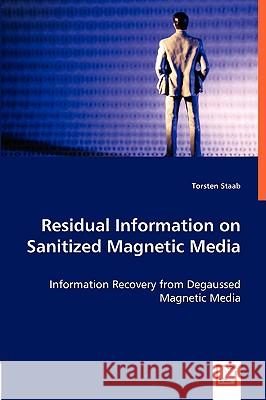 Residual Information on Sanitized Magnetic Media : Information Recovery from Degaussed Magnetic Media Torsten Staab 9783836456371