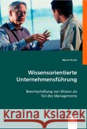 Wissensorientierte Unternehmensführung : Bewirtschaftung von Wissen als Teil des Managements Frank, Martin 9783836456722