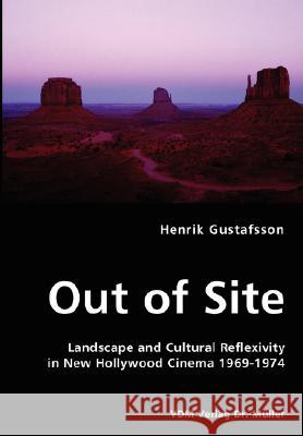 Out of Site - Landscape and Cultural Reflexivity in New Hollywood Cinema 1969-1974 Henrik Gustafsson (University of Tromso Norway) 9783836458504