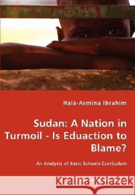 Sudan: A Nation in Turmoil - Is Eduaction to Blame? - An Analysis of Basic Schools Curriculum Ibrahim, Hala-Asmina 9783836458627 VDM Verlag