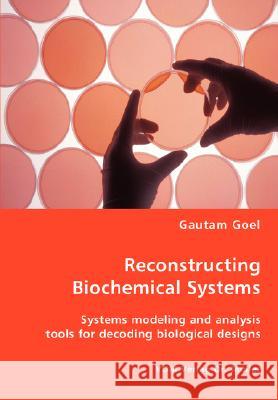 Reconstructing Biochemical Systems - Systems modeling and analysis tools for decoding biological designs Goel, Gautam 9783836458788