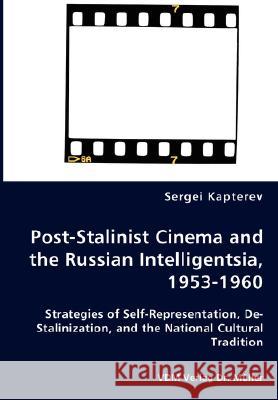 Post-Stalinist Cinema and the Russian Intelligentsia, 1953-1960 - Strategies of Self-Representation, De-Stalinization, and the National Cultural Tradi Kapterev, Sergei 9783836458863