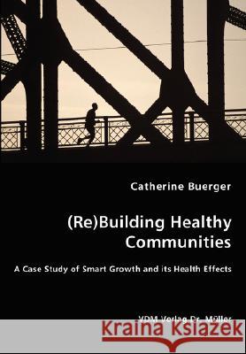 (Re)Building Healthy Communities - A Case Study of Smart Growth and its Health Effects Catherine Buerger 9783836459334