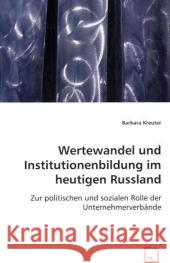 Wertewandel und Institutionenbildung im heutigen Russland : Zur politischen und sozialen Rolle der Unternehmerverbände Kreuter, Barbara 9783836460859