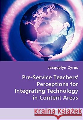 Pre-Service Teachers' Perceptions for Integrating Technology in Content Areas Jacquelyn Cyrus 9783836461955