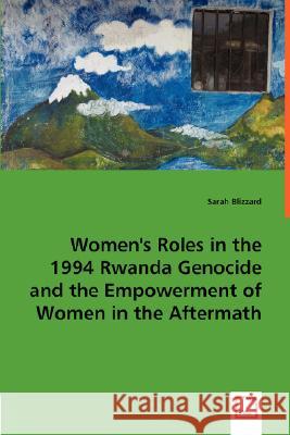 Women's Roles in the 1994 Rwanda Genocide and the Empowerment of Women in the Aftermath Sarah Blizzard 9783836462938