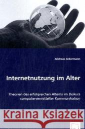 Internetnutzung im Alter : Theorien des erfolgreichen Alterns im Diskurs computervermittelter Kommunikation Ackermann, Andreas   9783836463164