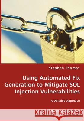 Using Automated Fix Generation to Mitigate SQL Injection Vulnerabilities Stephen Thomas 9783836464963
