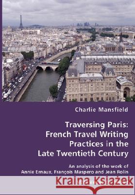 Traversing Paris: French Travel Writing Practices in the Late Twentieth Century Charlie Mansfield 9783836465038