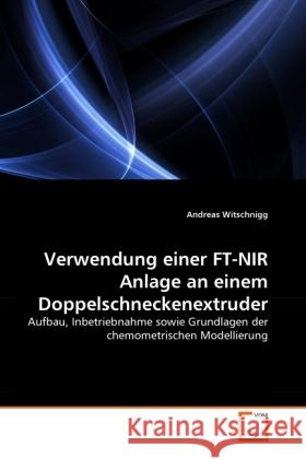 Verwendung einer FT-NIR Anlage an einem Doppelschneckenextruder : Aufbau, Inbetriebnahme sowie Grundlagen der chemometrischen Modellierung Witschnigg, Andreas 9783836465229