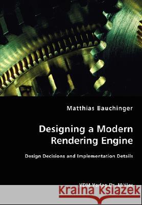 Designing a Modern Rendering Engine - Design Decisions and Implementation Details Matthias Bauchinger 9783836465304 VDM Verlag Dr. Mueller E.K.