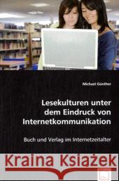 Lesekulturen unter dem Eindruck von Internetkommunikation : Buch und Verlag im Internetzeitalter Günther, Michael 9783836466363