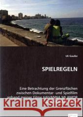 SPIELREGELN : Eine Betrachtung der Grenzflächen zwischen Dokumentar- und Spielfilm anhand meiner Filme HAVANNA MI AMOR und HEIRATE MICH Gaulke, Uli 9783836466370
