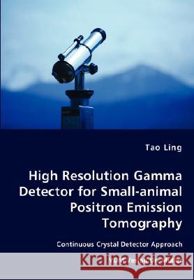 High Resolution Gamma Detector for Small-animal Positron Emission Tomography Tao Ling 9783836467476 VDM Verlag Dr. Mueller E.K.