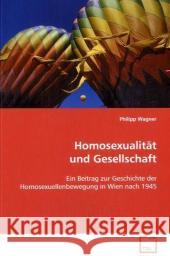 Homosexualität und Gesellschaft : Ein Beitrag zur Geschichte der Homosexuellenbewegung in Wien nach 1945 Wagner, Philipp 9783836468664 VDM Verlag Dr. Müller