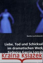 Liebe, Tod und Schicksal im dramatischen Werk Federico Gracia Lorcas Leschnikowski, Dorthe 9783836468886