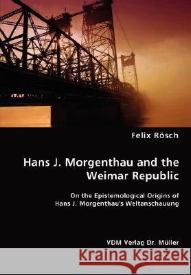 Hans J. Morgenthau and the Weimar Republic Felix Rösch 9783836470766 VDM Verlag Dr. Mueller E.K.