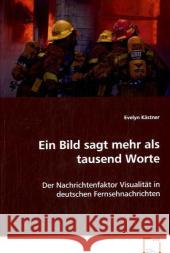 Ein Bild sagt mehr als tausend Worte : Der Nachrichtenfaktor Visualität in deutschen Fernsehnachrichten Kästner, Evelyn 9783836471459 VDM Verlag Dr. Müller