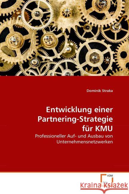 Entwicklung einer Partnering-Strategie für KMU : Professioneller Auf- und Ausbau von Unternehmensnetzwerken Straka, Dominik 9783836471992