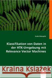 Klassifikation von Daten in der HTK-Umgebung mit Relevance Vector Machines Holzapfel, Andre 9783836472067