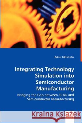 Integrating Technology Simulation into Semiconductor Manufacturing - Bridging the Gap between TCAD and Semiconductor Manufacturing Minixhofer, Rainer 9783836473224 VDM Verlag