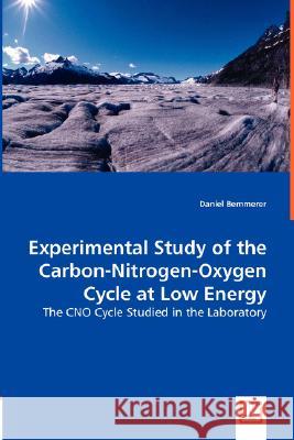 Experimental Study of the Carbon-Nitrogen-Oxygen Cycle at Low Energy Daniel Bemmerer 9783836473439 VDM Verlag Dr. Mueller E.K.