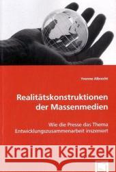 Realitätskonstruktionen der Massenmedien : Wie die Presse das Thema Entwicklungszusammenarbeit inszeniert Albrecht, Yvonne   9783836473453