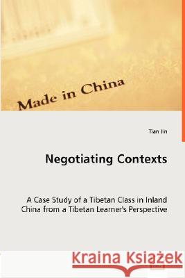 Negotiating Contexts -A Case Study of a Tibetan Class in Inland China from a Tibetan Learner's Perspective Tian Jin 9783836473538 VDM Verlag