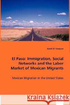 El Paso: Immigration, Social Networks and the Labor Market of Mexican Migrants Gil Vasquez, Karol 9783836473682 VDM Verlag