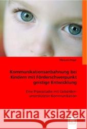 Kommunikationsanbahnung bei Kindern mit Förderschwerpunkt geistige Entwicklung : Eine Praxisstudie mit Gebärden-unterstützter-Kommunikation Heger, Manuela 9783836474467