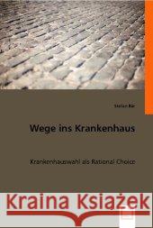 Wege ins Krankenhaus : Krankenhauswahl als Rational Choice Bär, Stefan   9783836475211 VDM Verlag Dr. Müller