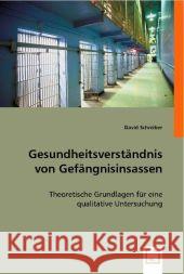 Gesundheitsverständnis von Gefängnisinsassen : Theoretische Grundlagen für eine qualitative Untersuchung Schreiber, David 9783836475532