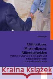 Mitbesitzen, Mitverdienen, Mitentscheiden : Materielle Mitarbeiterbeteiligung und mitarbeiterorientierte Unternehmensführung Wagner, Toke 9783836475624