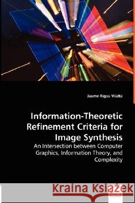 Information-Theoretic Refinement Criteria for Image Synthesis - An Intersection between Computer Graphics, Information Theory, and Complexity Vilalta, Jaume Rigau 9783836477314
