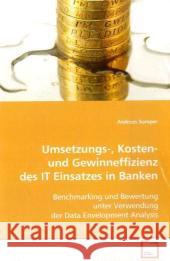 Umsetzungs-, Kosten- und Gewinneffizienz des IT Einsatzes in Banken : Benchmarking und Bewertung unter Verwendung der Data Envelopment Analysis Sumper, Andreas 9783836477376
