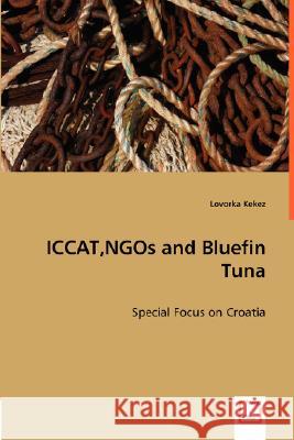 ICCAT, NGOs and Bluefin Tuna Lovorka Kekez 9783836477468 VDM Verlag Dr. Mueller E.K.