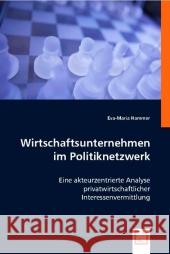 Wirtschaftsunternehmen im Politiknetzwerk : Eine akteurzentrierte Analyse privatwirtschaftlicher Interessenvermittlung Hammer, Eva-Maria 9783836477857