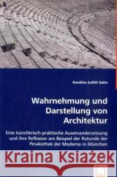 Wahrnehmung und Darstellung von Architektur : Eine künstlerisch-praktische Auseinandersetzung und ihre Reflexion am Beispiel der Rotunde der Pinakothek der Moderne in München Judith Hahn, Karoline 9783836478113