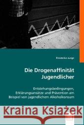 Die Drogenaffinität Jugendlicher : Entstehungsbedingungen, Erklärungsansätze und Prävention am Beispiel von jugendlichem Alkoholkonsum Junge, Friederike 9783836478144