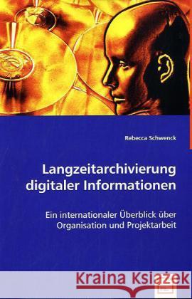 Langzeitarchivierung digitaler Informationen : Ein internationaler Überblick über Organisation und Projektarbeit Schwenck, Rebecca 9783836479240