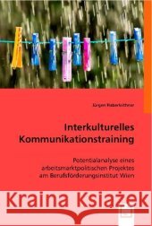 Interkulturelles Kommunikationstraining : Potentialanalyse eines arbeitsmarktpolitischen Projektes am Berufsförderungsinstitut Wien Haberleithner, Jürgen 9783836479981