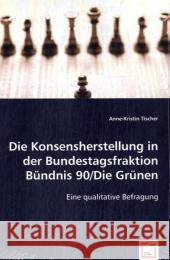 Die Konsensherstellung in der Bundestagsfraktion Bündnis 90/Die Grünen : Eine qualitative Befragung Tischer, Anne-Kristin 9783836480000