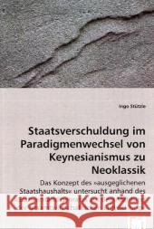 Staatsverschuldung im Paradigmenwechsel von Keynesianismus zu Neoklassik : Das Konzept des »ausgeglichenen Staatshaushalts« untersuchtanhand des »Sachverständigenrates zur Begutachtung dergesamtwirtsc Stützle, Ingo 9783836480949