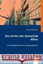 Das Archiv der Gemeinde Alfter : Ein Fallbeispiel für eine Neukonzeption Waldecker, Christoph 9783836481984