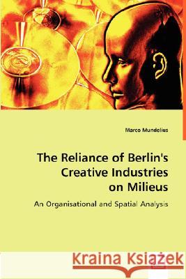 The Reliance of Berlin's Creative Industries on Milieus Marco Mundelius 9783836482356 VDM Verlag