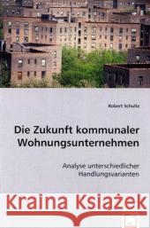 Die Zukunft kommunaler Wohnungsunternehmen : Analyse unterschiedlicher Handlungsvarianten Schultz, Robert 9783836483858