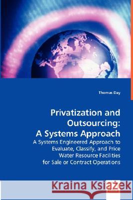 Privatization and Outsourcing: A Systems Approach : A Systems Engineered Approach to Evaluate, Classify and Price Water Resource Facilities for Sale or Contract Operations Thomas Day 9783836484381 VDM Verlag
