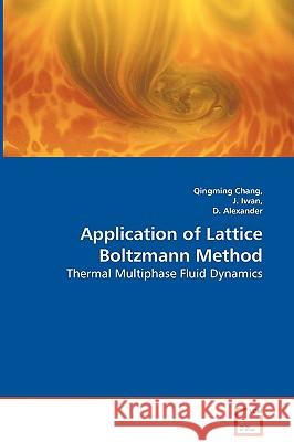 Application of Lattice Boltzmann Method - Thermal Multiphase Fluid Dynamics Qingming Chang, D Alexander (Auburn Engineers), J Iwan 9783836484428 VDM Verlag Dr. Mueller E.K.